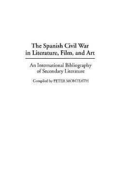 The Spanish Civil War in Literature, Film, and Art: An International Bibliography of Secondary Literature - Peter Monteath - cover