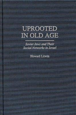 Uprooted in Old Age: Soviet Jews and Their Social Networks in Israel - Howard Litwin - cover