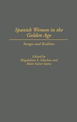 Spanish Women in the Golden Age: Images and Realities - Alain Saint-Saens,Magdalen Sanchez - cover