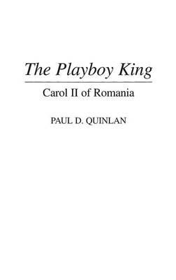 The Playboy King: Carol II of Romania - Paul D Quinlan - cover