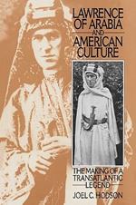 Lawrence of Arabia and American Culture: The Making of a Transatlantic Legend