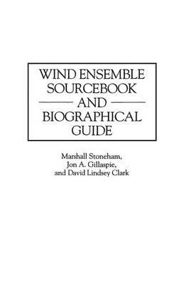 Wind Ensemble Sourcebook and Biographical Guide - David L. Clark,Jon A. Gillaspie,Marshall Stoneham - cover