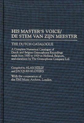 His Master's Voice/De Stem van zijn Meester: The Dutch Catalogue, A Complete Numerical Catalogue of Dutch and Belgian Gramophone Recordings made from 1900 to 1929 in Holland, Belgium, and elsewhere by The Gramophone Company Ltd. - Alan Kelly,Jacques Kloters - cover