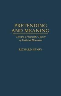 Pretending and Meaning: Toward a Pragmatic Theory of Fictional Discourse - Richard M. Henry - cover