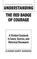 Understanding The Red Badge of Courage: A Student Casebook to Issues, Sources, and Historical Documents