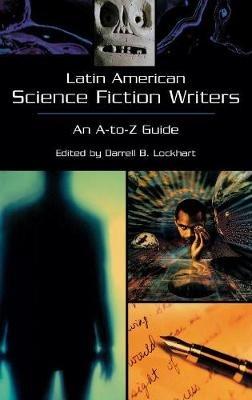 Latin American Science Fiction Writers: An A-to-Z Guide - Darrell B. Lockhart - cover