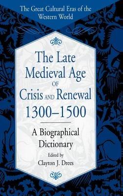 The Late Medieval Age of Crisis and Renewal, 1300-1500: A Biographical Dictionary - Clayton J. Drees - cover