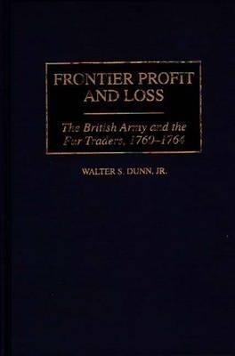 Frontier Profit and Loss: The British Army and the Fur Traders, 1760-1764 - Walter S. Dunn Jr. - cover