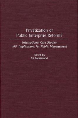 Privatization or Public Enterprise Reform?: International Case Studies with Implications for Public Management - Ali Farazmand - cover