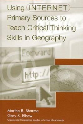 Using Internet Primary Sources to Teach Critical Thinking Skills in Geography - Gary S. Elbow,Martha B. Sharma - cover