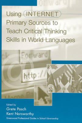 Using Internet Primary Sources to Teach Critical Thinking Skills in World Languages - Kent Norsworthy,Grete Pasch - cover