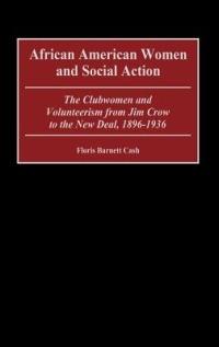 African American Women and Social Action: The Clubwomen and Volunteerism from Jim Crow to the New Deal, 1896-1936 - Floris B. Cash - cover