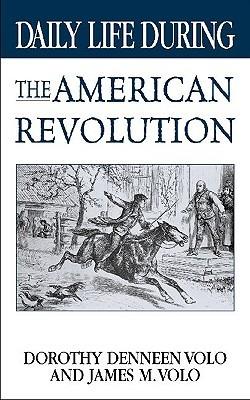 Daily Life During the American Revolution - Dorothy Volo,James M. Volo - cover