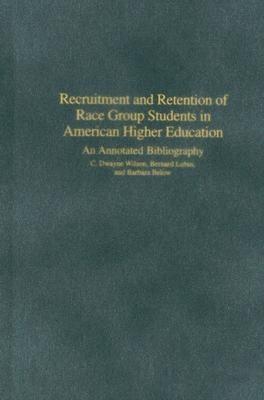 Recruitment and Retention of Race Group Students in American Higher Education: An Annotated Bibliography - C. Dwayne Wilson,Bernard Lubin,Barbara Below - cover