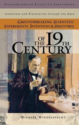 Groundbreaking Scientific Experiments, Inventions, and Discoveries of the 19th Century - Michael Windelspecht - cover