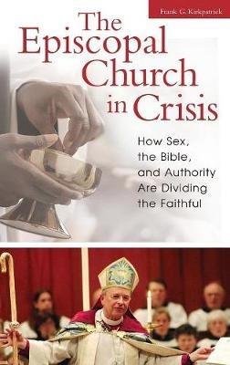 The Episcopal Church in Crisis: How Sex, the Bible, and Authority Are Dividing the Faithful - Frank G. Kirkpatrick - cover