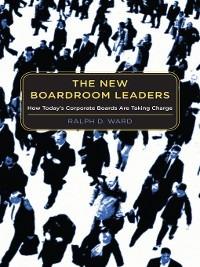 The New Boardroom Leaders: How Today's Corporate Boards Are Taking Charge - Ralph D. Ward - cover