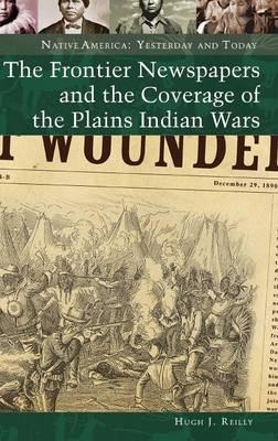 The Frontier Newspapers and the Coverage of the Plains Indian Wars - Hugh J. Reilly - cover