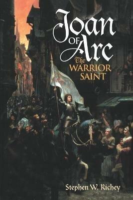 Joan of Arc: The Warrior Saint - Stephen W. Richey - cover