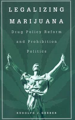 Legalizing Marijuana: Drug Policy Reform and Prohibition Politics - Rudolph J. Gerber - cover