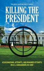 Killing the President: Assassinations, Attempts, and Rumored Attempts on U.S. Commanders-in-Chief