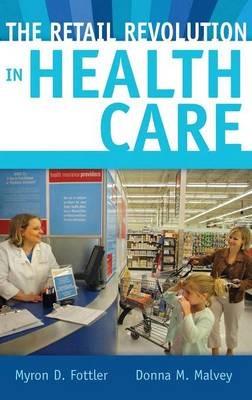 The Retail Revolution in Health Care - Myron D. Fottler,Donna M. Malvey - cover