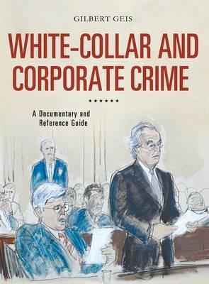 White-Collar and Corporate Crime: A Documentary and Reference Guide -  Gilbert Geis - Libro in lingua inglese - Bloomsbury Publishing Plc -  Documentary and Reference Guides| IBS