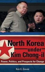 North Korea under Kim Chong-il: Power, Politics, and Prospects for Change