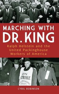 Marching with Dr. King: Ralph Helstein and the United Packinghouse Workers of America - Cyril Robinson - cover