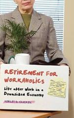 Retirement for Workaholics: Life after Work in a Downsized Economy