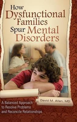 How Dysfunctional Families Spur Mental Disorders: A Balanced Approach to Resolve Problems and Reconcile Relationships - David M. Allen MD - cover