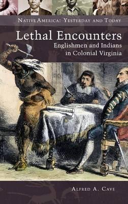 Lethal Encounters: Englishmen and Indians in Colonial Virginia - Alfred A. Cave - cover