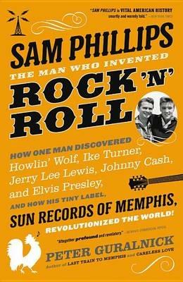 Sam Phillips: The Man Who Invented Rock 'n' Roll - Peter Guralnick - cover