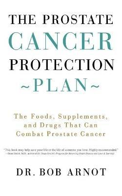 The Prostate Cancer Protection Plan: The Foods, Supplements, and Drugs That Can Combat Prostate Cancer - Bob Arnot - cover