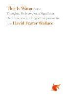 This Is Water: Some Thoughts, Delivered on a Significant Occasion, about Living a Compassionate Life - David Foster Wallace - cover