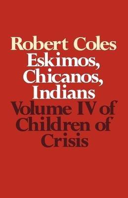 Children of Crisis - Volume 4: Eskimos, Chicanos & Indians - Robert Coles - cover