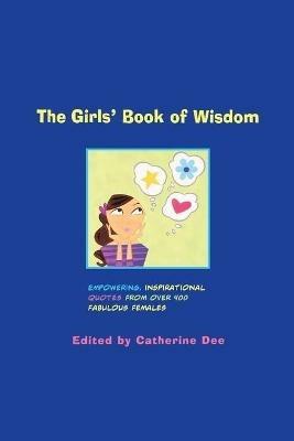 The Girls' Book of Wisdom: Empowering, Inspirational Quotes From Over 400 Fabulous Females - Catherine Dee,Lou M Pollack - cover