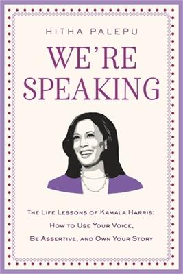 We're Speaking: The Life Lessons of Kamala Harris: How to Use Your Voice, Be Assertive, and Own Your Story - Hitha Palepu - cover