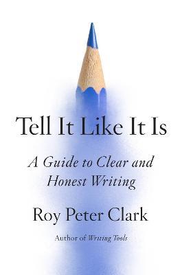 Tell It Like It Is: A Guide to Clear and Honest Writing - Roy Peter Clark - cover