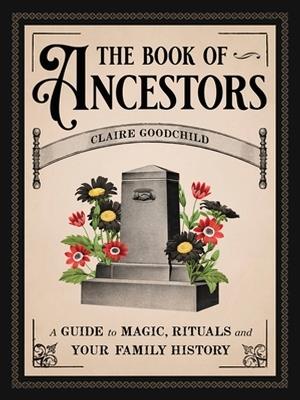 The Book of Ancestors: A Guide to Magic, Rituals, and Your Family History - Claire Goodchild - cover