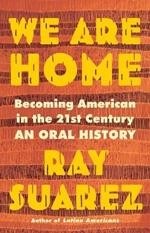 We Are Home: Becoming American in the 21st Century: An Oral History