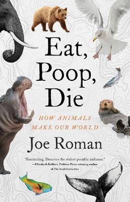 Eat, Poop, Die: How Animals Make Our World - Joe Roman - cover
