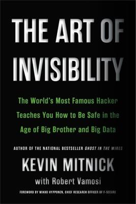 The Art of Invisibility: The World's Most Famous Hacker Teaches You How to Be Safe in the Age of Big Brother and Big Data - Kevin D. Mitnick,Robert Vamosi - cover