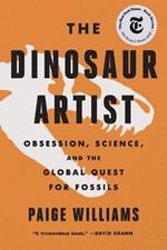 The Dinosaur Artist: Obsession, Science, and the Global Quest for Fossils