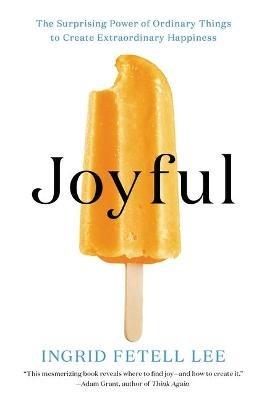 Joyful: The Surprising Power of Ordinary Things to Create Extraordinary Happiness - Ingrid Fetell Lee - cover