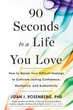 90 Seconds to a Life You Love: How to Master Your Difficult Feelings to Cultivate Lasting Confidence, Resilience, and Authenticity