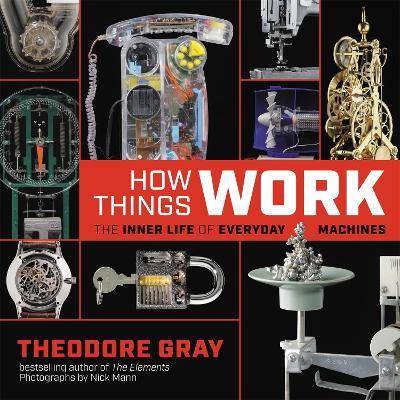 How Things Work: The Inner Life of Everyday Machines - Theodore Gray - cover