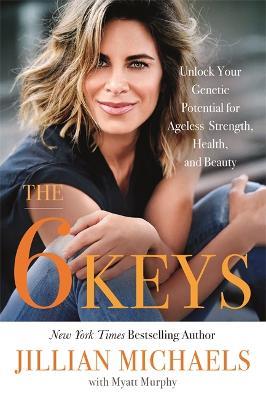 The 6 Keys: Unlock Your Genetic Potential for Ageless Strength, Health, and Beauty - Jillian Michaels,Myatt Murphy - cover