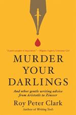 Murder Your Darlings: And Other Gentle Writing Advice from Aristotle to Zinsser