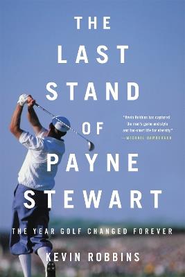 The Last Stand of Payne Stewart: The Year Golf Changed Forever - Kevin Robbins - cover